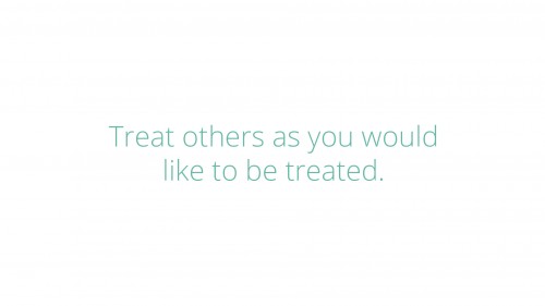 Treat Others As You Would Like To Be Treated